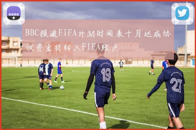 BBC报道FIFA计划时间表十月达成协议资金将转入FIFA账户