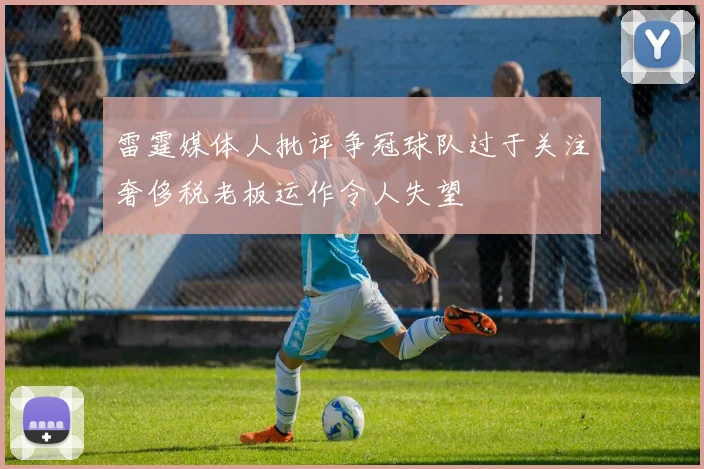 雷霆媒体人批评争冠球队过于关注奢侈税老板运作令人失望