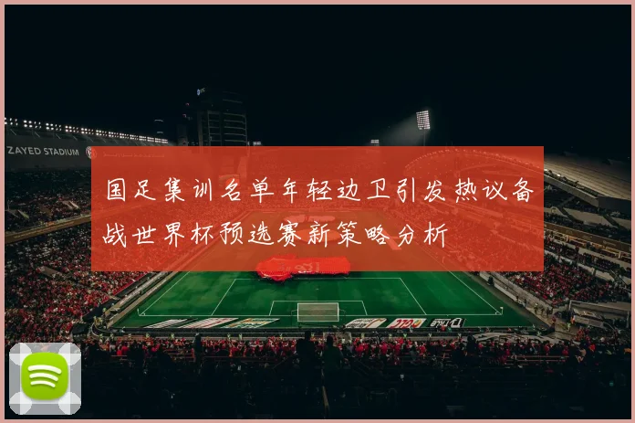 国足集训名单年轻边卫引发热议备战世界杯预选赛新策略分析
